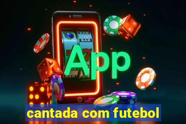 cantada com futebol